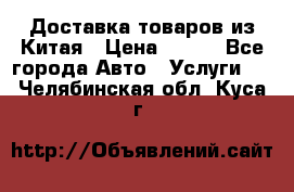 Доставка товаров из Китая › Цена ­ 100 - Все города Авто » Услуги   . Челябинская обл.,Куса г.